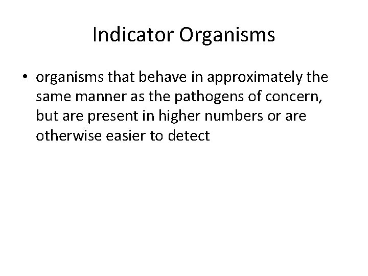 Indicator Organisms • organisms that behave in approximately the same manner as the pathogens