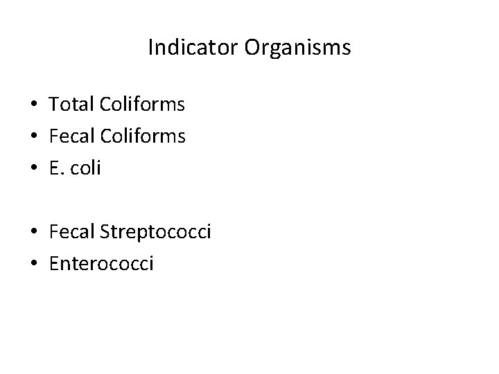 Indicator Organisms • Total Coliforms • Fecal Coliforms • E. coli • Fecal Streptococci