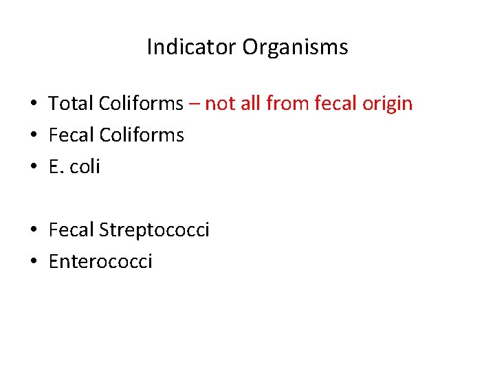 Indicator Organisms • Total Coliforms – not all from fecal origin • Fecal Coliforms
