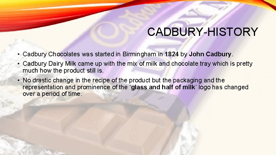 CADBURY-HISTORY • Cadbury Chocolates was started in Birmingham in 1824 by John Cadbury. •