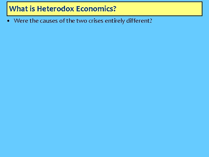 What is Heterodox Economics? • Were the causes of the two crises entirely different?