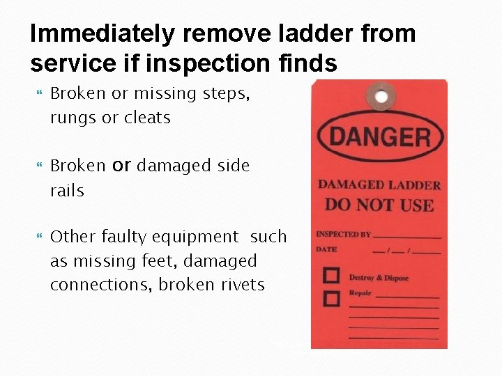 Immediately remove ladder from service if inspection finds Broken or missing steps, rungs or