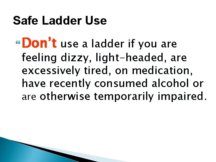 Safe Ladder Use Don’t use a ladder if you are feeling dizzy, light-headed, are