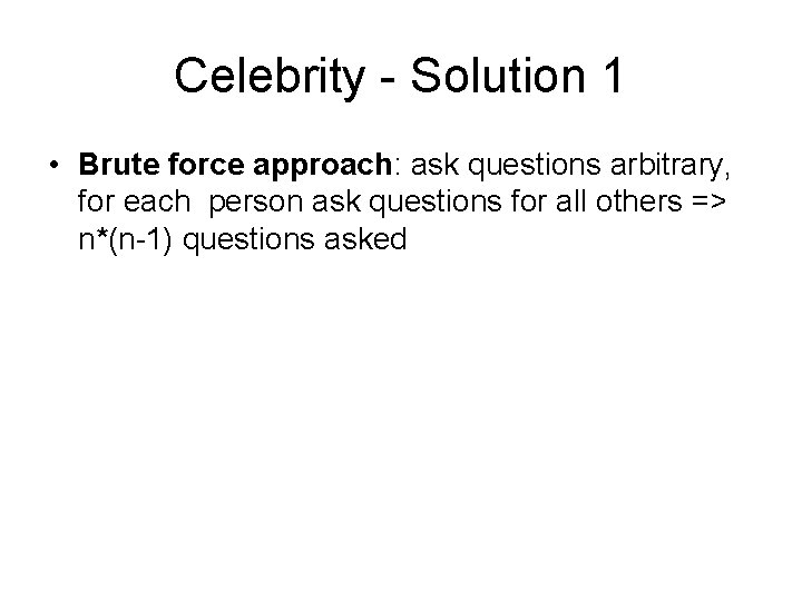 Celebrity - Solution 1 • Brute force approach: ask questions arbitrary, for each person