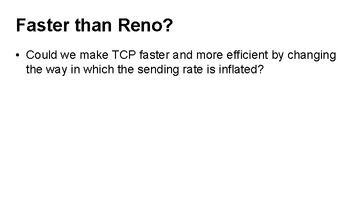 Faster than Reno? • Could we make TCP faster and more efficient by changing