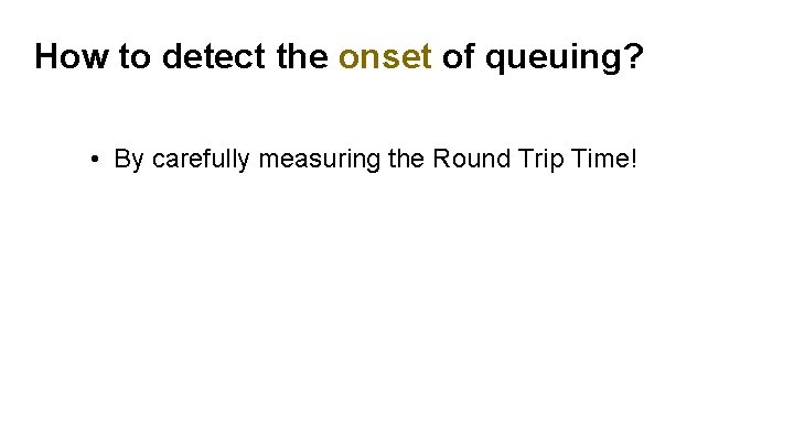 How to detect the onset of queuing? • By carefully measuring the Round Trip