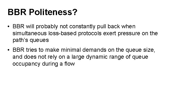 BBR Politeness? • BBR will probably not constantly pull back when simultaneous loss-based protocols