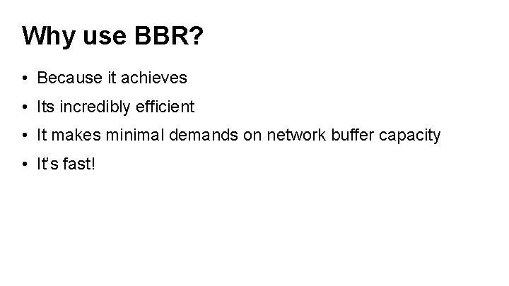 Why use BBR? • Because it achieves • Its incredibly efficient • It makes