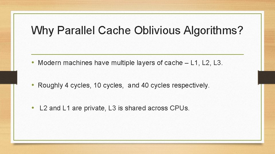 Why Parallel Cache Oblivious Algorithms? • Modern machines have multiple layers of cache –