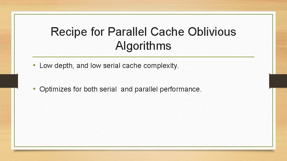 Recipe for Parallel Cache Oblivious Algorithms • Low depth, and low serial cache complexity.