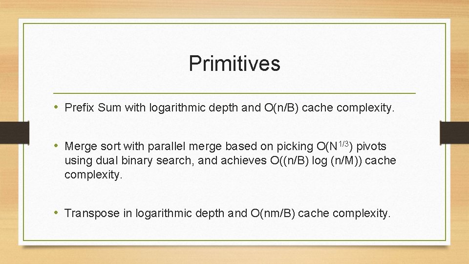 Primitives • Prefix Sum with logarithmic depth and O(n/B) cache complexity. • Merge sort