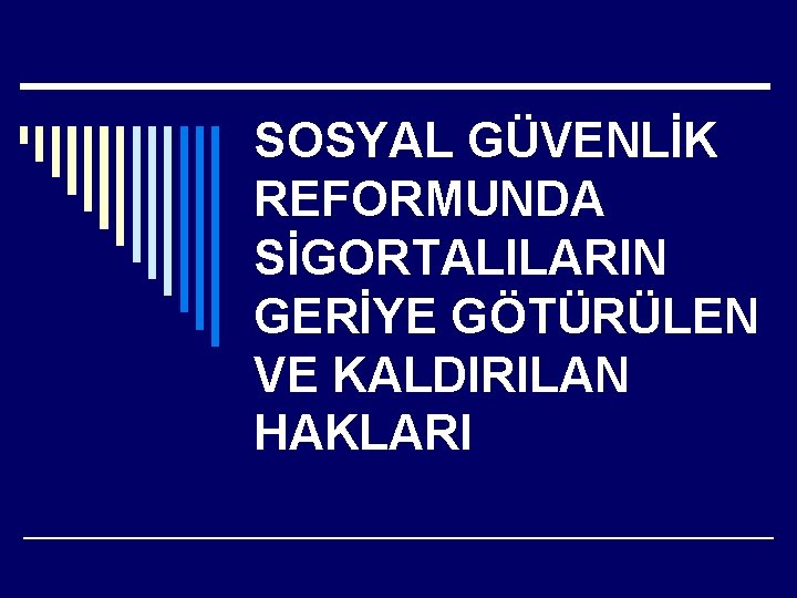 SOSYAL GÜVENLİK REFORMUNDA SİGORTALILARIN GERİYE GÖTÜRÜLEN VE KALDIRILAN HAKLARI 