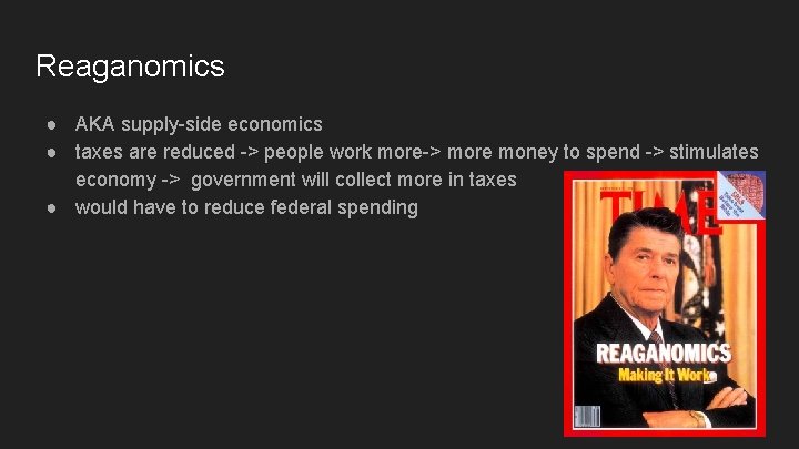 Reaganomics ● AKA supply-side economics ● taxes are reduced -> people work more-> more