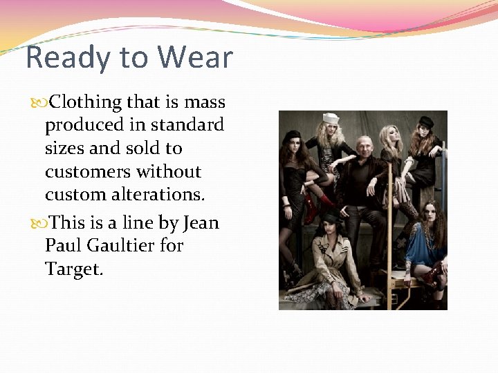 Ready to Wear Clothing that is mass produced in standard sizes and sold to