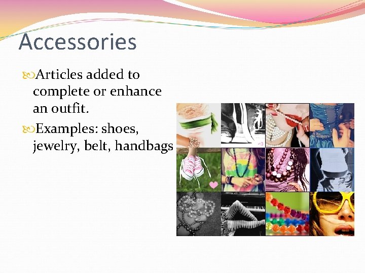 Accessories Articles added to complete or enhance an outfit. Examples: shoes, jewelry, belt, handbags