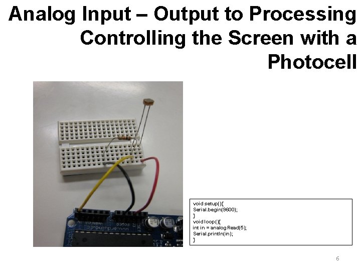 Analog Input – Output to Processing Controlling the Screen with a Photocell void setup(){