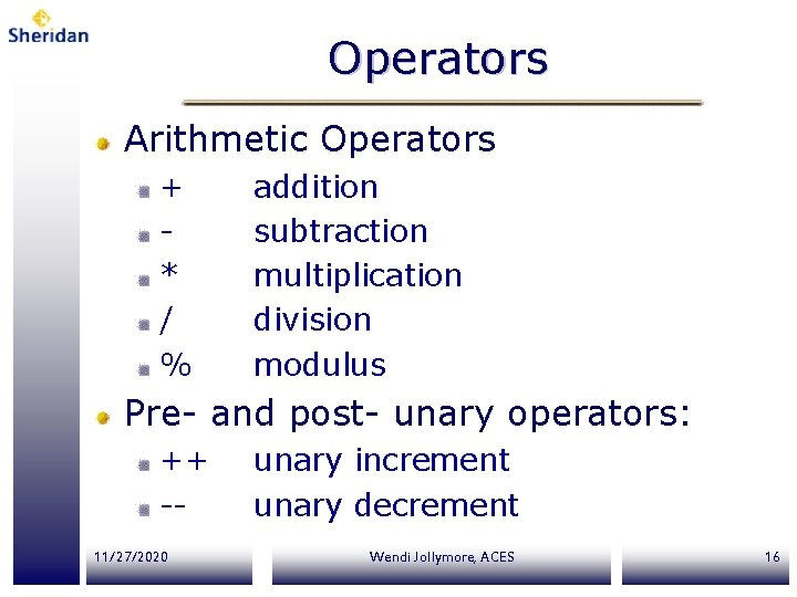 Operators Arithmetic Operators + * / % addition subtraction multiplication division modulus Pre- and