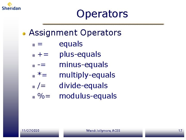 Operators Assignment Operators = += -= *= /= %= 11/27/2020 equals plus-equals minus-equals multiply-equals