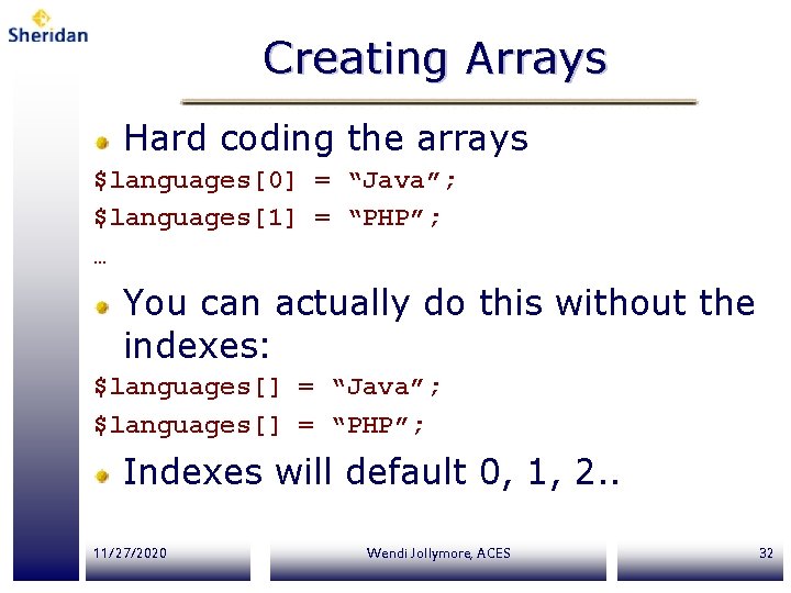 Creating Arrays Hard coding the arrays $languages[0] = “Java”; $languages[1] = “PHP”; … You