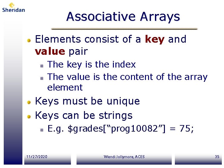 Associative Arrays Elements consist of a key and value pair The key is the Associative Arrays Elements consist of a key and value pair The key is the