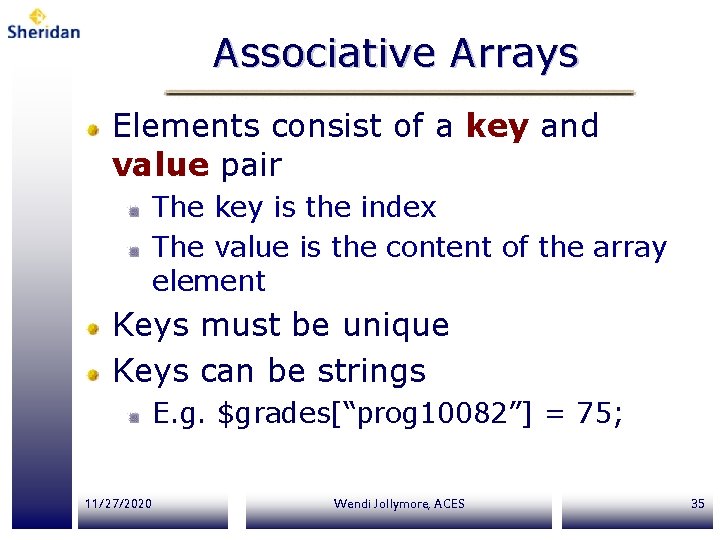 Associative Arrays Elements consist of a key and value pair The key is the