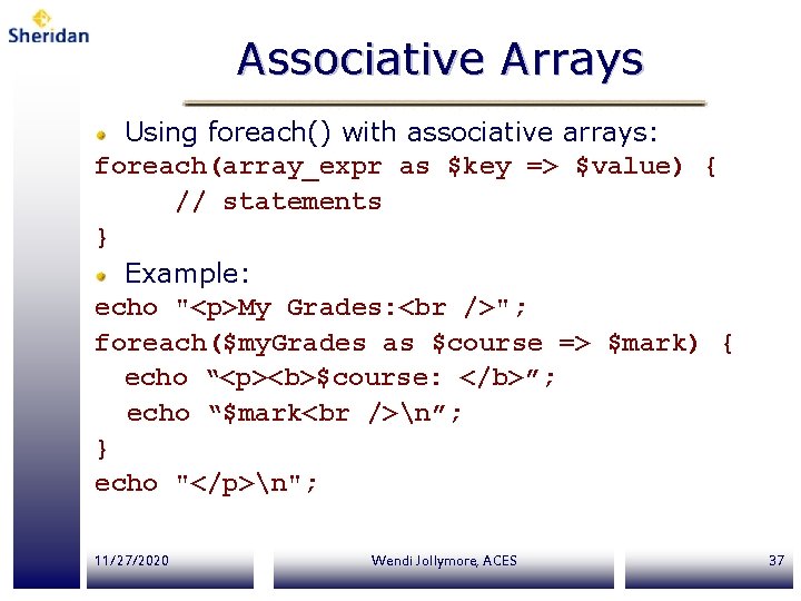 Associative Arrays Using foreach() with associative arrays: foreach(array_expr as $key => $value) { // Associative Arrays Using foreach() with associative arrays: foreach(array_expr as $key => $value) { //