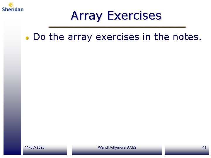 Array Exercises Do the array exercises in the notes. 11/27/2020 Wendi Jollymore, ACES 41 Array Exercises Do the array exercises in the notes. 11/27/2020 Wendi Jollymore, ACES 41