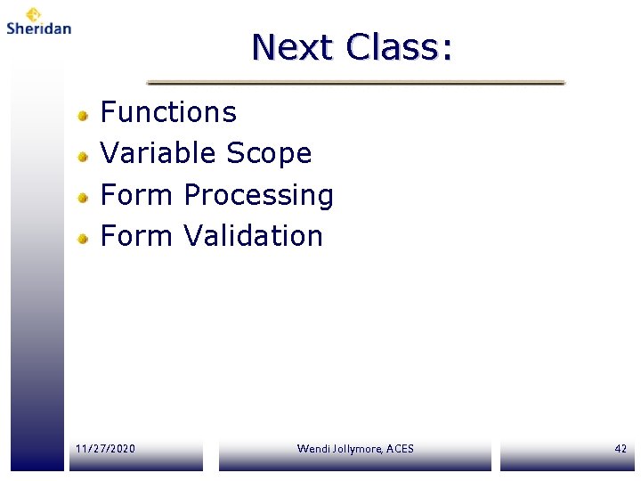 Next Class: Functions Variable Scope Form Processing Form Validation 11/27/2020 Wendi Jollymore, ACES 42 Next Class: Functions Variable Scope Form Processing Form Validation 11/27/2020 Wendi Jollymore, ACES 42