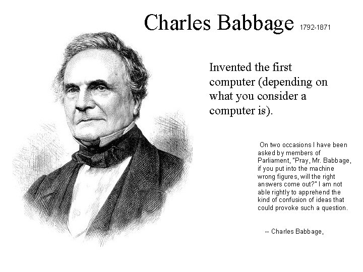 Charles Babbage 1792 -1871 Invented the first computer (depending on what you consider a