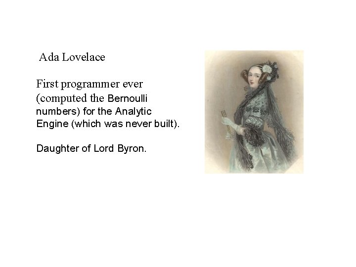 Ada Lovelace First programmer ever (computed the Bernoulli numbers) for the Analytic Engine (which