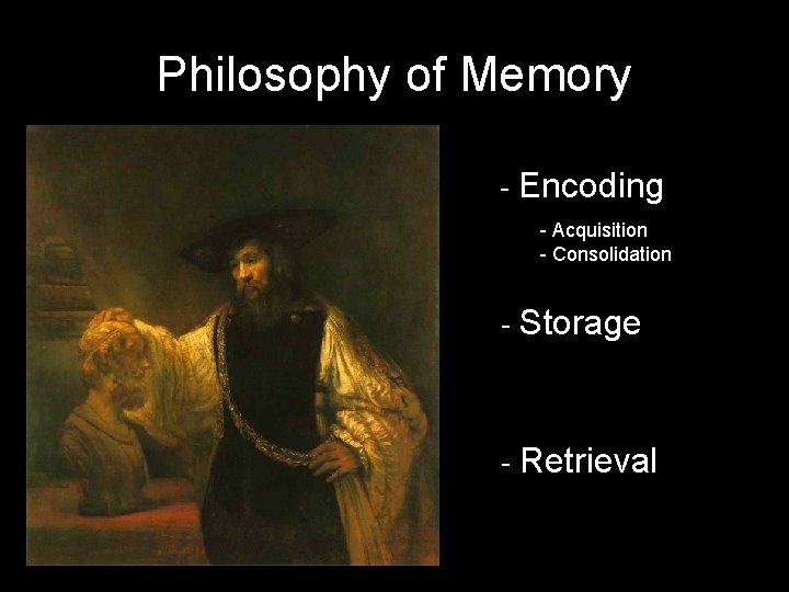 Philosophy of Memory - Encoding - Acquisition - Consolidation - Storage - Retrieval 