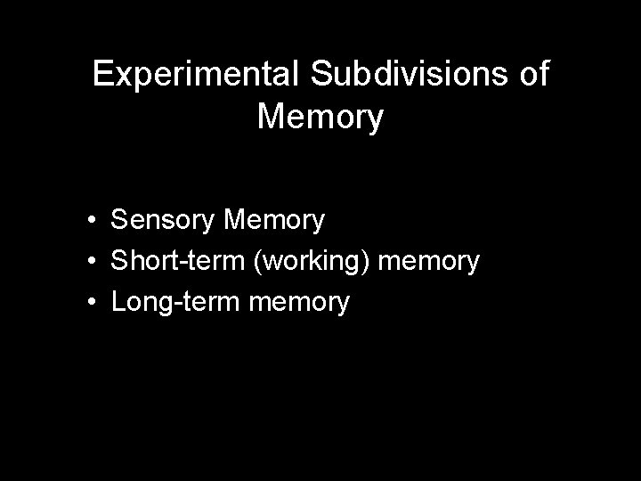 Experimental Subdivisions of Memory • Sensory Memory • Short-term (working) memory • Long-term memory