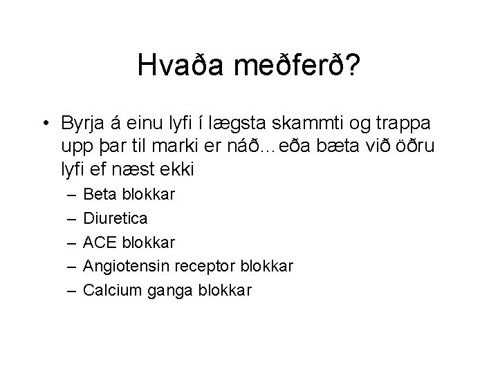 Hvaða meðferð? • Byrja á einu lyfi í lægsta skammti og trappa upp þar