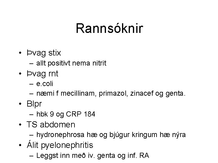 Rannsóknir • Þvag stix – allt positivt nema nitrit • Þvag rnt – e.