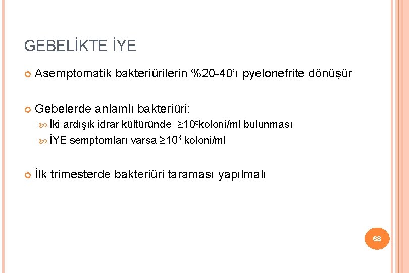 GEBELİKTE İYE Asemptomatik bakteriürilerin %20 -40’ı pyelonefrite dönüşür Gebelerde anlamlı bakteriüri: İki ardışık idrar
