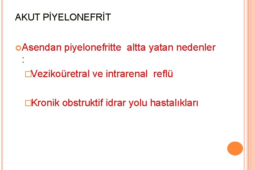 AKUT PİYELONEFRİT Asendan piyelonefritte altta yatan nedenler : �Vezikoüretral �Kronik ve intrarenal reflü obstruktif