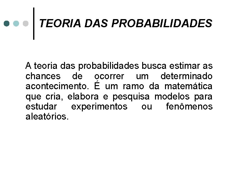 TEORIA DAS PROBABILIDADES A teoria das probabilidades busca estimar as chances de ocorrer um