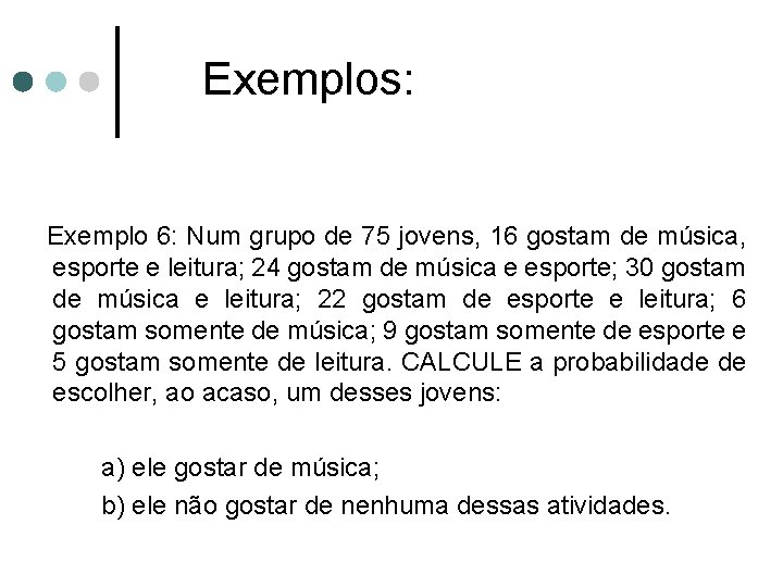 Exemplos: Exemplo 6: Num grupo de 75 jovens, 16 gostam de música, esporte e