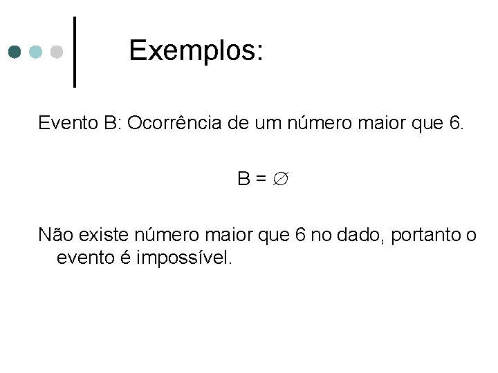 Exemplos: Evento B: Ocorrência de um número maior que 6. B = Não existe