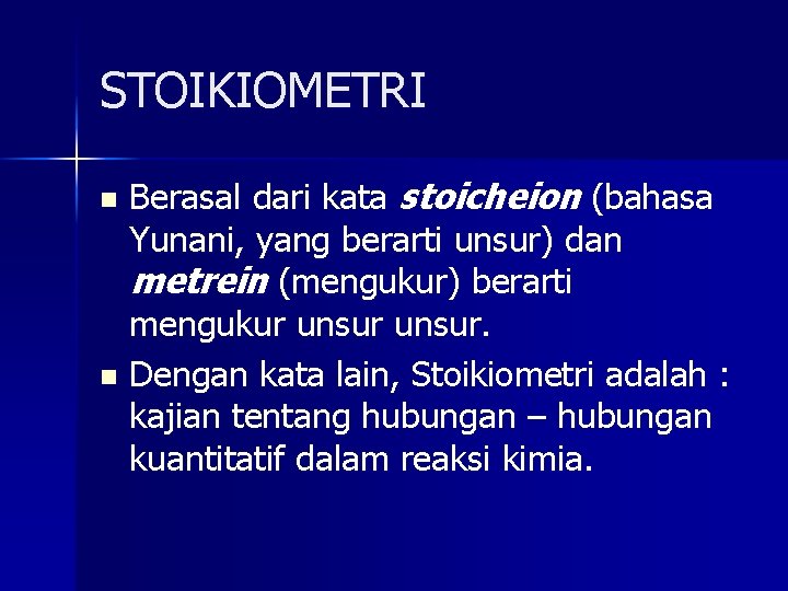 STOIKIOMETRI Berasal dari kata stoicheion (bahasa Yunani, yang berarti unsur) dan metrein (mengukur) berarti