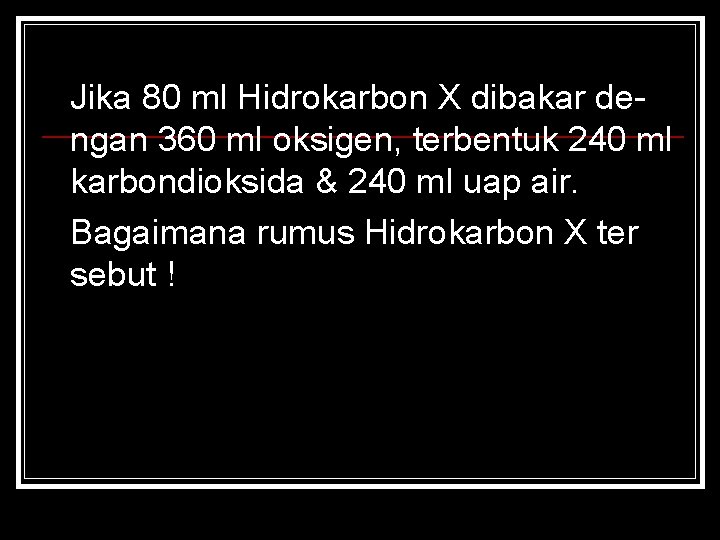 Jika 80 ml Hidrokarbon X dibakar dengan 360 ml oksigen, terbentuk 240 ml karbondioksida