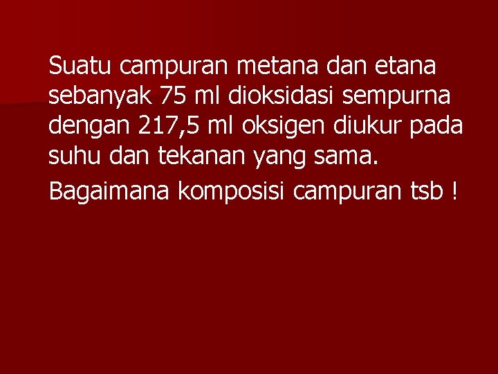 Suatu campuran metana dan etana sebanyak 75 ml dioksidasi sempurna dengan 217, 5 ml