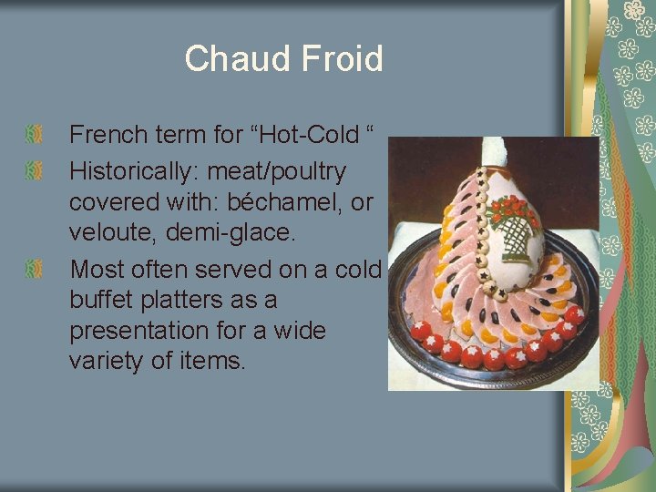 Chaud Froid French term for “Hot-Cold “ Historically: meat/poultry covered with: béchamel, or veloute,