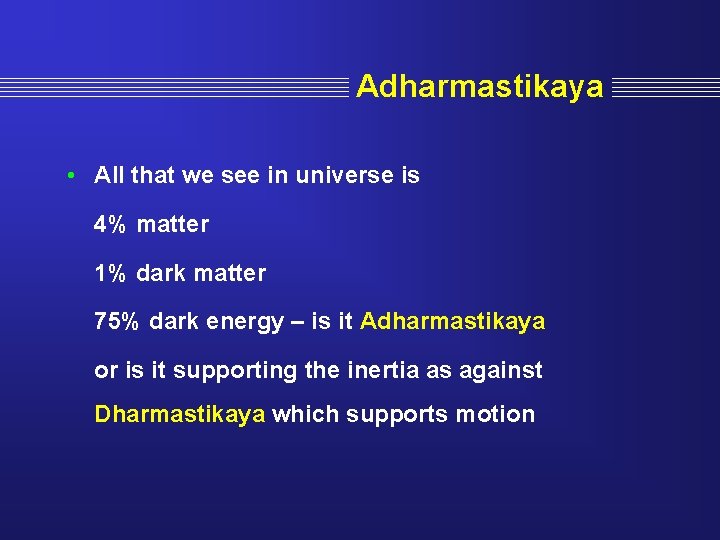  Adharmastikaya • All that we see in universe is 4% matter 1% dark