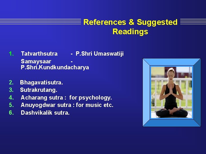 References & Suggested Readings 1. Tatvarthsutra - P. Shri Umaswatiji Samaysaar P. Shri. Kundkundacharya