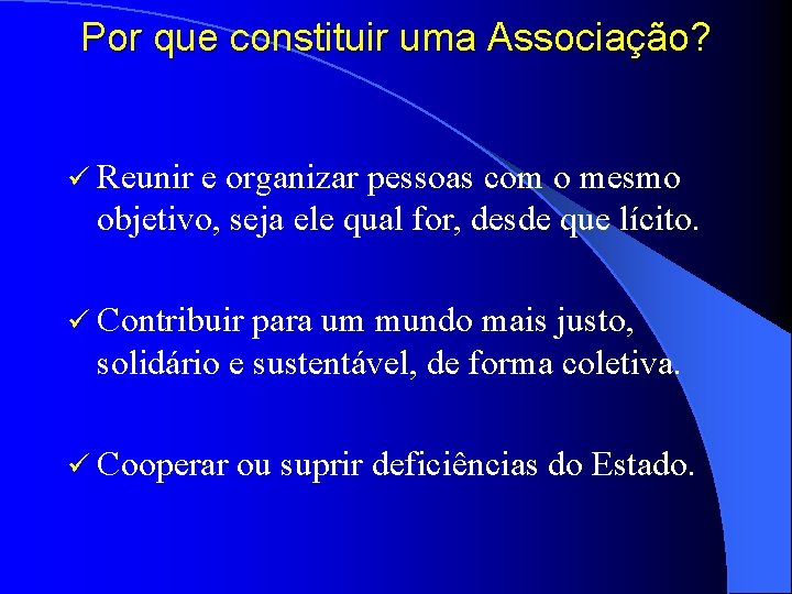 Por que constituir uma Associação? ü Reunir e organizar pessoas com o mesmo objetivo,