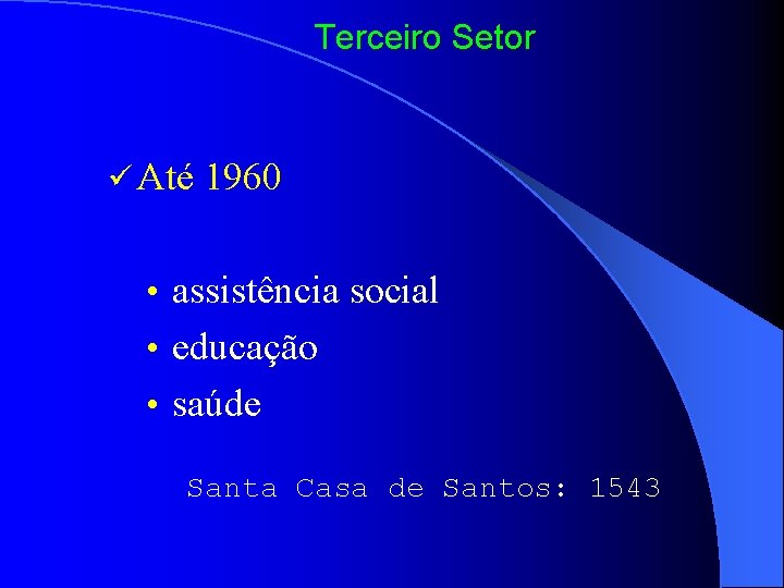 Terceiro Setor ü Até 1960 • assistência social • educação • saúde Santa Casa