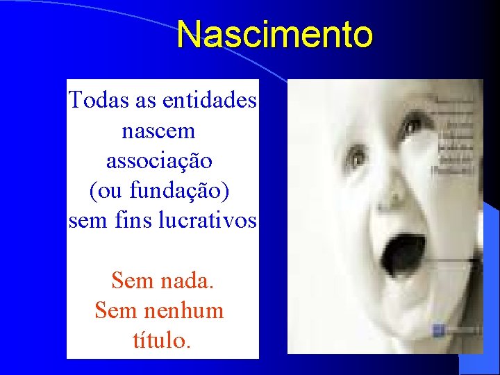 Nascimento Todas as entidades nascem associação (ou fundação) sem fins lucrativos Sem nada. Sem