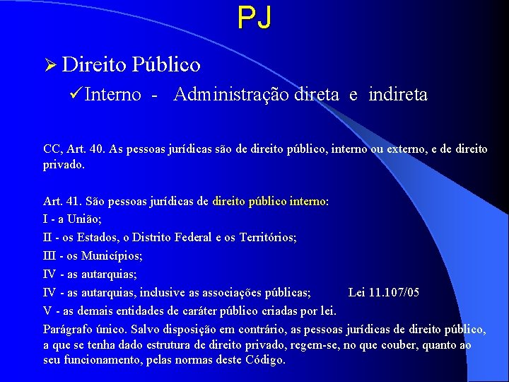 PJ Ø Direito Público ü Interno - Administração direta e indireta CC, Art. 40.