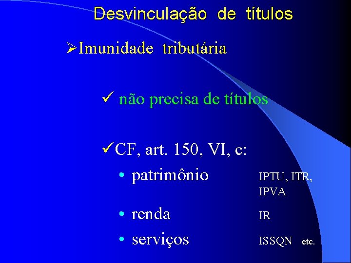 Desvinculação de títulos ØImunidade tributária ü não precisa de títulos üCF, art. 150, VI,